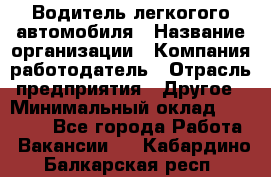 Водитель легкогого автомобиля › Название организации ­ Компания-работодатель › Отрасль предприятия ­ Другое › Минимальный оклад ­ 55 000 - Все города Работа » Вакансии   . Кабардино-Балкарская респ.